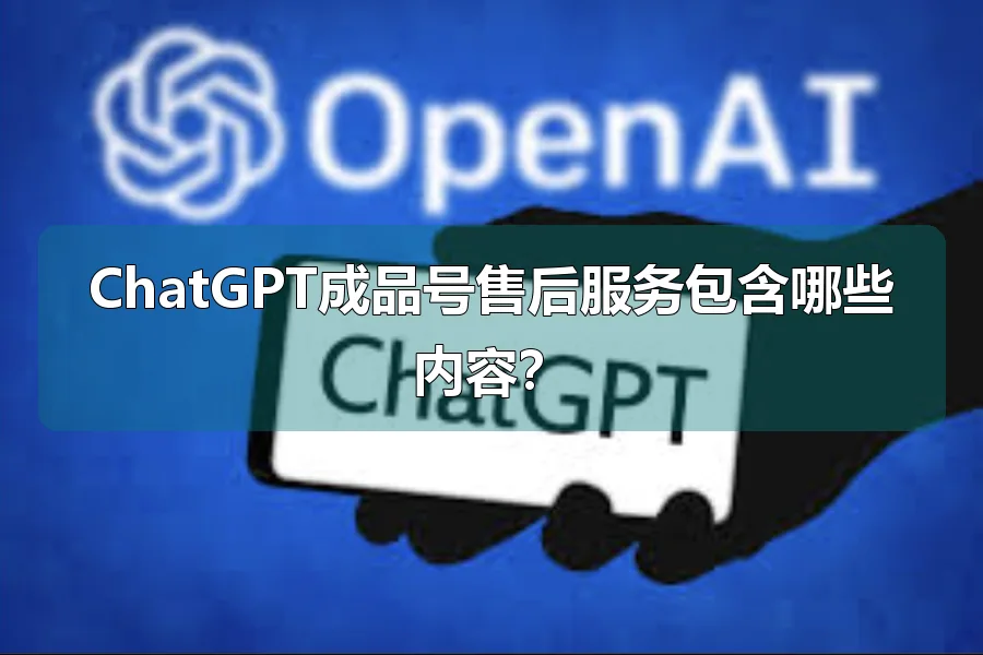 ChatGPT成品号售后服务包含哪些内容?