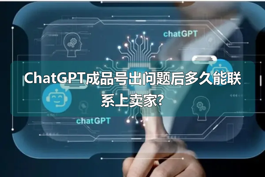 ChatGPT成品号出问题后多久能联系上卖家?